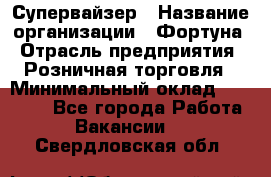 Супервайзер › Название организации ­ Фортуна › Отрасль предприятия ­ Розничная торговля › Минимальный оклад ­ 19 000 - Все города Работа » Вакансии   . Свердловская обл.